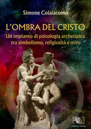 L'ombra del Cristo. Un impianto di psicologia archetipica tra simbolismo, religiosità e mito Simone Colaiacomo