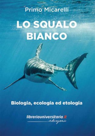 Lo squalo bianco. Biologia, ecologia ed etologia Primo Micarelli