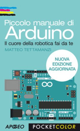 Piccolo manuale di Arduino. Il cuore della robotica fai da te Matteo Tettamanzi