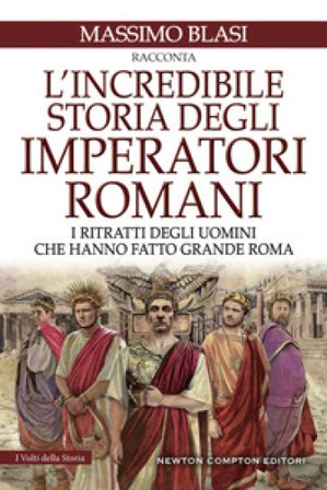 L'incredibile storia degli imperatori romani. I ritratti degli uomini che hanno fatto grande Roma Massimo Blasi