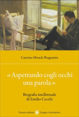 «Aspettando cogli occhi una parola». Biografia intellettuale di Emilio Cecchi Caterina Miracle Bragantini