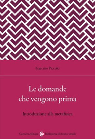 Le domande che vengono prima. Introduzione alla metafisica Gaetano Piccolo