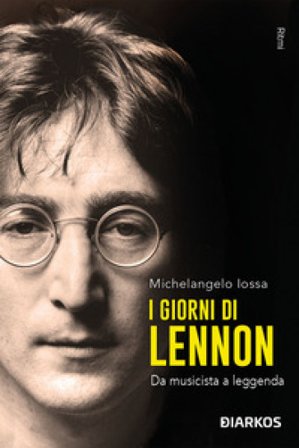 I giorni di Lennon. Da musicista a leggenda Michelangelo Iossa