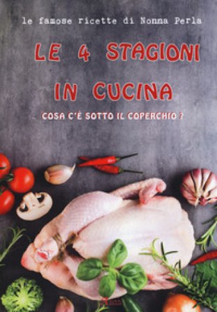 Le 4 stagioni in cucina. Cosa c'è sotto il coperchio? Le famose ricette di Nonna Perla Nonna Perla
