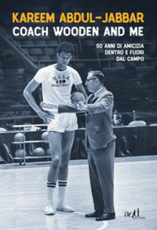 Coach Wooden and me. 50 anni di amicizia dentro e fuori dal campo Kareem Abdul-Jabbar