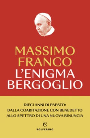 L'enigma Bergoglio. Dieci anni di papato: dalla coabitazione con Benedetto allo spettro di una nuova rinuncia. Nuova ediz. Massimo Franco