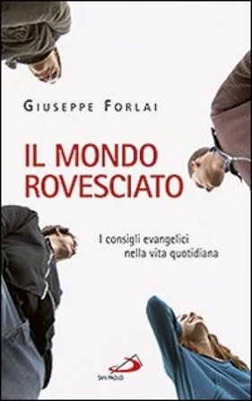 Il mondo rovesciato. I consigli evangelici nella vita quotidiana Giuseppe Forlai