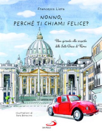 Nonno, perché ti chiami Felice? Una giornata alla scoperta delle Sette Chiese di Roma Francesco Liera