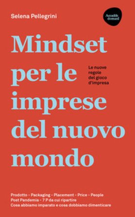 Mindset per le imprese del nuovo mondo. Prodotto, Packaging, Placement, Price, People, Post Pandemia, 7 P da cui ripartire Selena Pellegrini