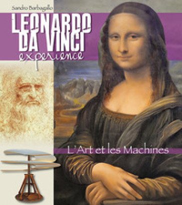 Leonardo da Vinci Experience. L'arte e le macchine. Ediz. francese Sandro Barbagallo