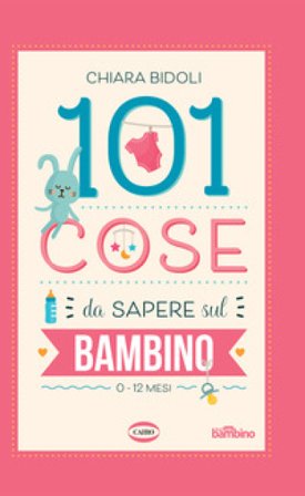 101 cose da sapere sul bambino. 0-12 mesi Chiara Bidoli