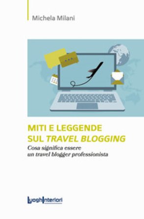 Miti e leggende sul travel blogging. Cosa significa essere un travel blogger professionista Michela Milani