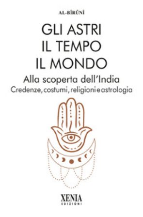 Gli astri, il tempo, il mondo. Alla scoperta dell'India. Credenze, costumi, religioni e astrologia Al-Biruni