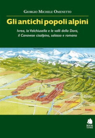 Gli antichi popoli alpini. Ivrea, la Valchiusella e le valli della Dora, il Canavese cisalpino, salasso e romano Giorgio Michele Omenetto