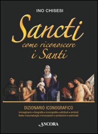 Sancti. Come riconoscere i Santi. Dizionario iconografico Ino Chisesi