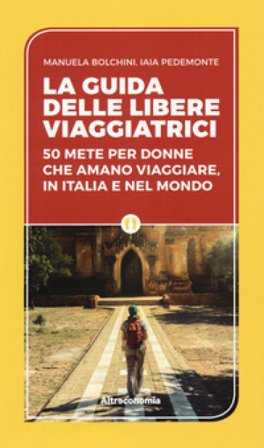 La guida delle libere viaggiatrici. 50 mete per donne che amano viaggiare, in Italia e nel mondo Manuela Biolchini