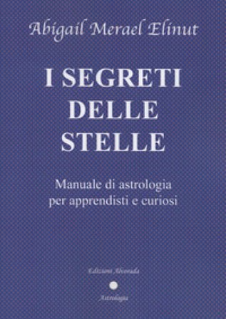 I segreti delle stelle. Manuale di astrologia per apprendisti e curiosi Abigail Merael Elinut