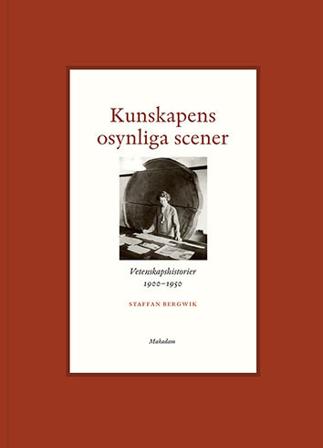 Kunskapens osynliga scener : Vetenskapshistorier 1900-1950 - Bok av Staffan Bergwik - Inbunden