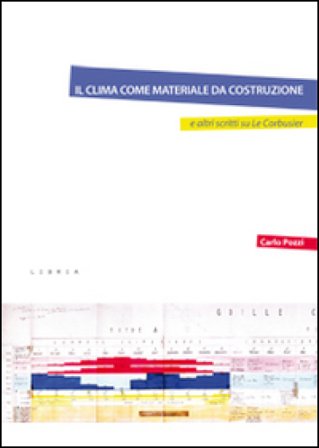 Il clima come materiale da costruzione e altri scritti su Le Corbusier Carlo Pozzi