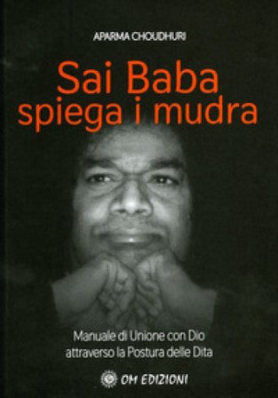 Sai Baba Spiega i Mudra. Manuale di unione con Dio attraverso la postura delle dita Aparna Choudhuri