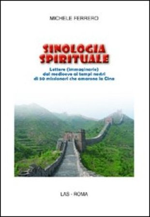 Sinologia spirituale. Lettere (immaginarie) dal medioevo ai tempi nostri di 50 missionari che amarono la Cina Michele Ferrero