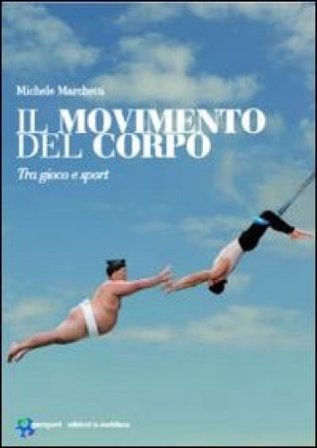 Il movimento del corpo. Tra gioco e sport Michele Marchetti