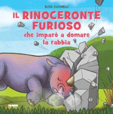 Il rinoceronte furioso che imparò a domare la rabbia. Ediz. a colori Elisa Cucinelli