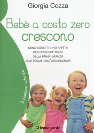 Bebè a costo zero crescono. Meno oggetti e più affetti per crescere felici dalla prima infanzia alle soglie dell'adolescenza Giorgia Cozza