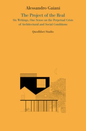 The project of the real. Six writings, one sense on the perpetual crisis of architectural and social conditions Alessandro Gaiani