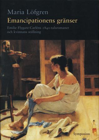 Emancipationens gränser : Emilie Flygare-Carléns 1840-talsromaner och kvinn - Bok av Maria Löfgren - Inbunden
