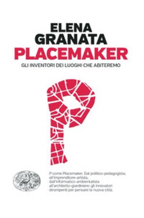 Placemaker. Gli inventori dei luoghi che abiteremo Elena Granata