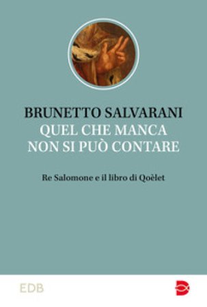 Quel che manca non si può contare. Re Salomone e il libro di Qoèlet Brunetto Salvarani