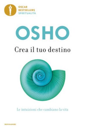 Crea il tuo destino. Le intuizioni che cambiano la vita Osho