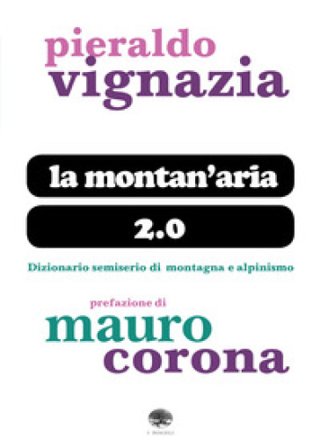La montan'aria 2.0. Dizionario semiserio di montagna e alpinismo Pier Aldo Vignazia