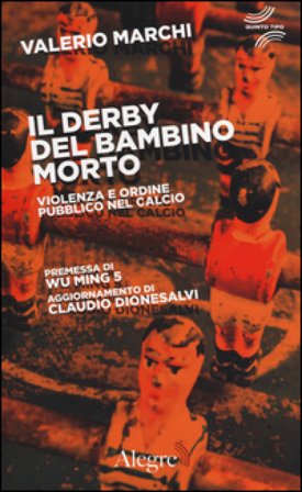 Il derby del bambino morto. Violenza e ordine pubblico nel calcio Valerio Marchi