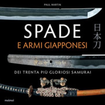Spade e armi giapponesi dei trenta piu gloriosi samurai Paul Martin