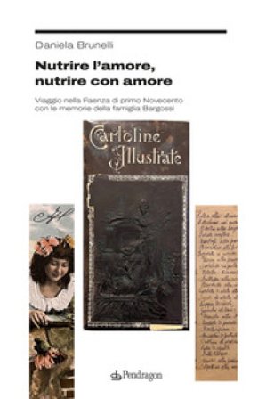 Nutrire l'amore, nutrire con amore. Viaggio nella Faenza di primo Novecento con le memorie della famiglia Bargossi Daniela Brunelli