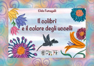 Il colibrì e il colore degli uccelli. Testo in simboli. Kamishibai. Ediz. illustrata. Con audiolibro Elide Fumagalli