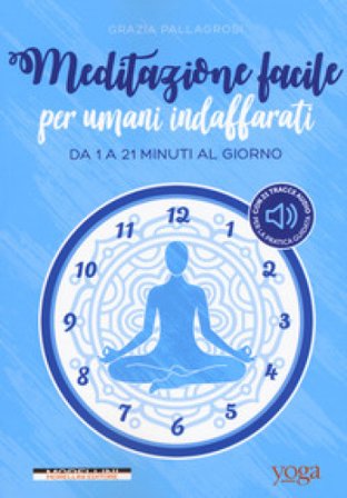 Meditazione facile per umani indaffarati. Da 1 a 21 minuti al giorno Grazia Pallagrosi