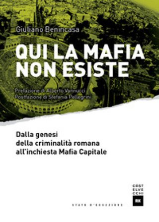 Qui la mafia non esiste. Dalla genesi della criminalità romana all'inchiesta Mafia Capitale Giuliano Benincasa