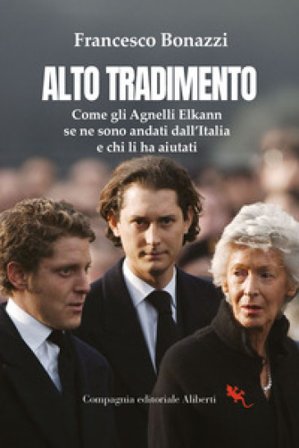 Alto tradimento. Come gli Agnelli Elkann se ne sono andati dall'Italia e chi li ha aiutati Francesco Bonazzi