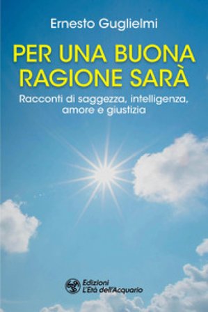 Per una buona ragione sarà. Racconti di saggezza, intelligenza, amore e giustizia Ernesto Guglielmi