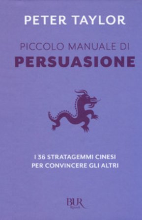 Piccolo manuale di persuasione. I 36 stratagemmi cinesi per convincere gli altri Peter Taylor