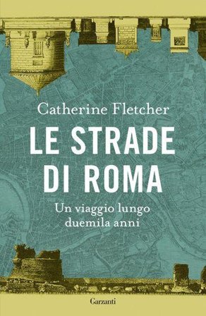 Le strade di Roma. Un viaggio lungo duemila anni Fletcher Catherine