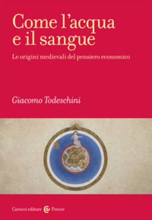 Come l'acqua e il sangue. Le origini medievali del pensiero economico Giacomo Todeschini