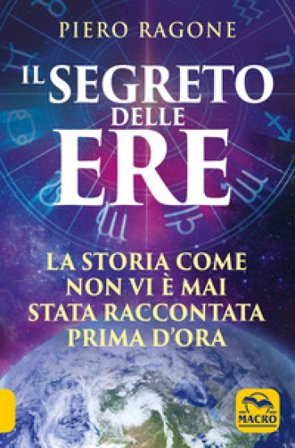 Il segreto delle ere. La storia come non vi è mai stata raccontata prima d'ora Piero Ragone
