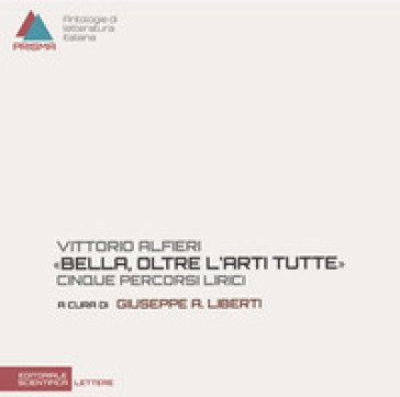 Vittorio Alfieri. «Bella, oltre l'arti tutte». Cinque percorsi lirici