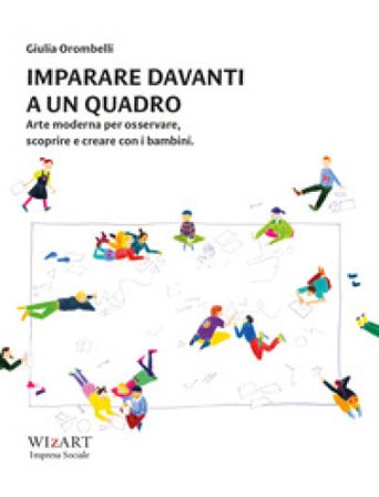 Imparare davanti a un quadro. Arte moderna per osservare, scoprire e creare con i bambini Giulia Orombelli