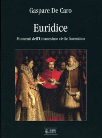 Euridice. Momenti dell'umanesimo civile fiorentino Gaspare De Caro