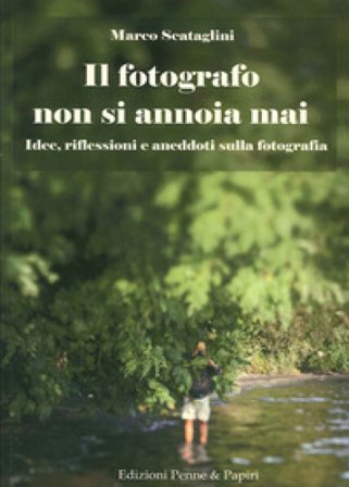 Il fotografo non si annoia mai. Idee, riflessioni e aneddoti sulla fotografia Marco Scataglini